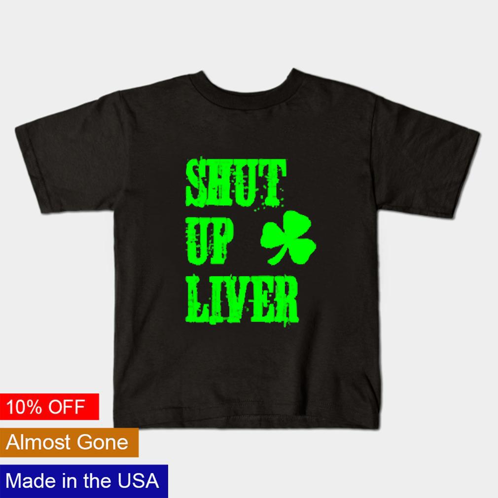 Awesome Shut up liver St. Patrick's Day shirt