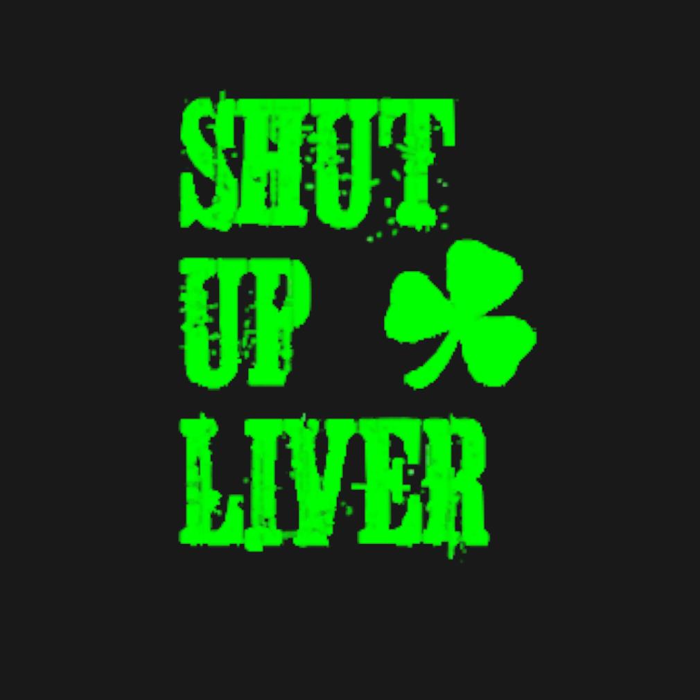 Awesome Shut up liver St. Patrick's Day t-shirt