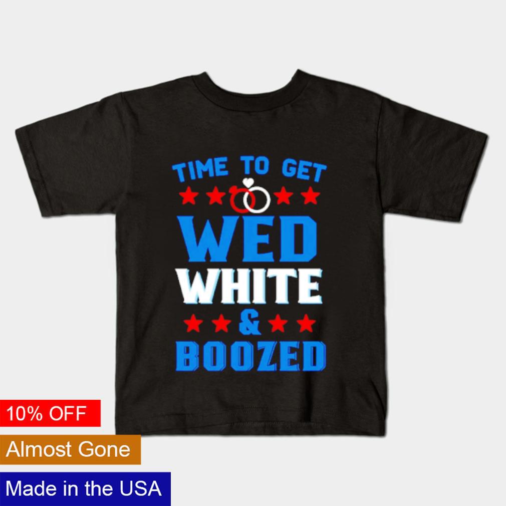 Funny Time to get wed white and boozed shirt
