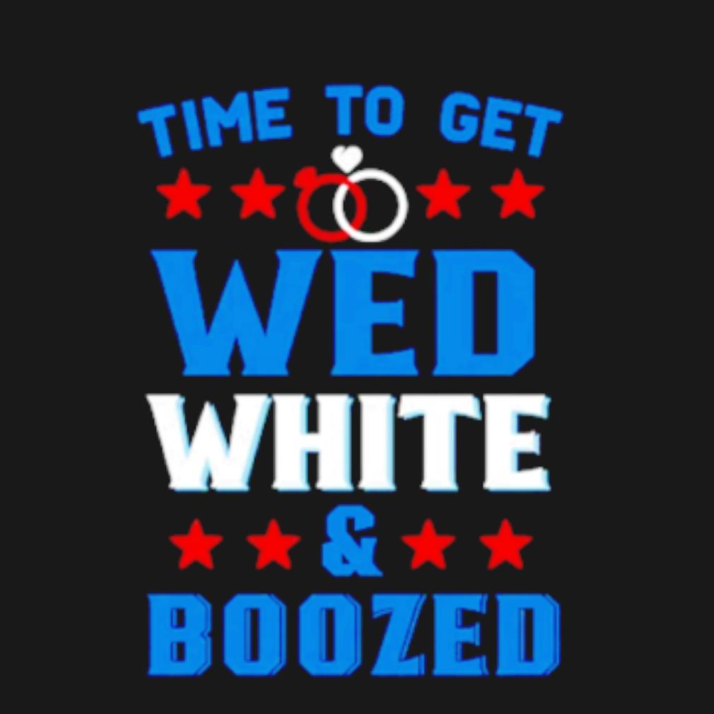 Funny Time to get wed white and boozed t-shirt