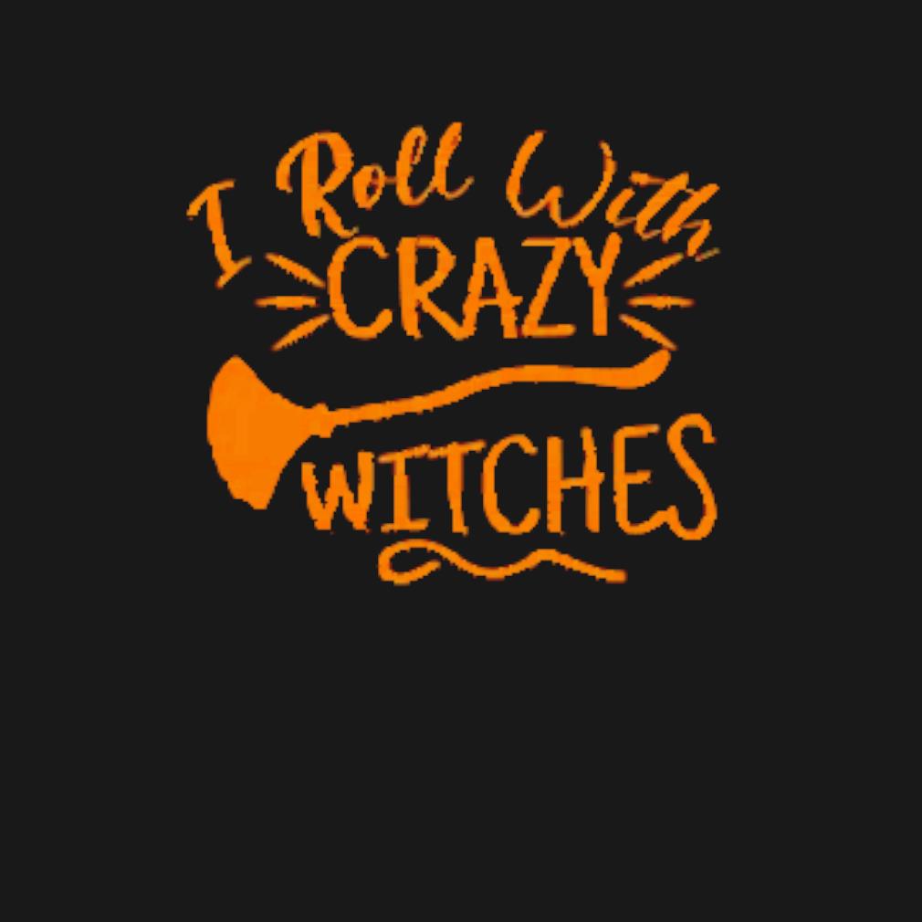 Official I roll with crazy witches t-shirt